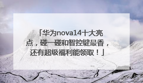 华为nova14十大亮点，碰一碰和智控键最香，还有超级福利能领取！