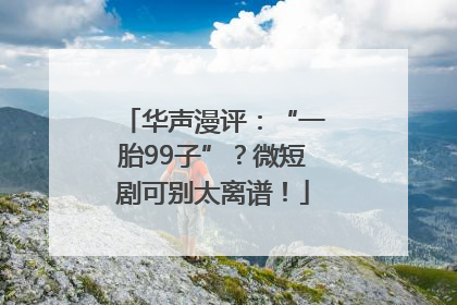 华声漫评：“一胎99子”？微短剧可别太离谱！