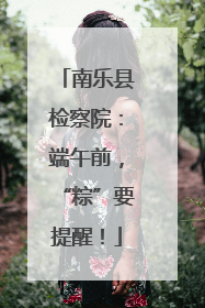 南乐县检察院：端午前，“粽”要提醒！