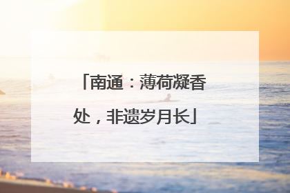 南通：薄荷凝香处，非遗岁月长