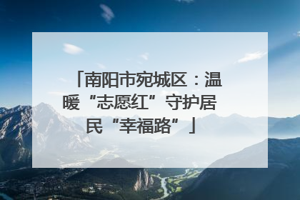 南阳市宛城区：温暖“志愿红”守护居民“幸福路”