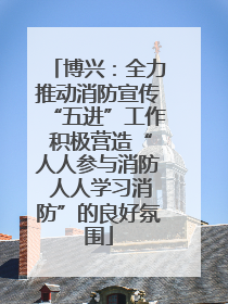 博兴：全力推动消防宣传“五进”工作 积极营造“人人参与消防 人人学习消防”的良好氛围