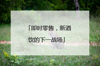 即时零售，新酒饮的下一战场