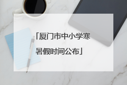 厦门市中小学寒暑假时间公布
