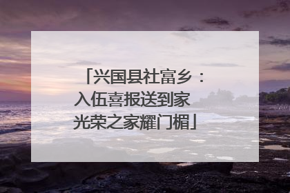 兴国县社富乡：入伍喜报送到家 光荣之家耀门楣