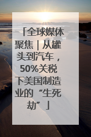 全球媒体聚焦｜从罐头到汽车，50%关税下美国制造业的“生死劫”