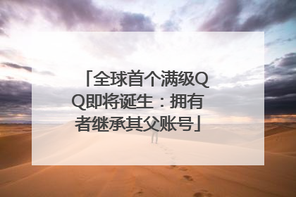 全球首个满级QQ即将诞生：拥有者继承其父账号