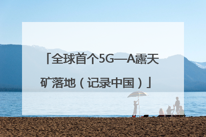 全球首个5G—A露天矿落地（记录中国）