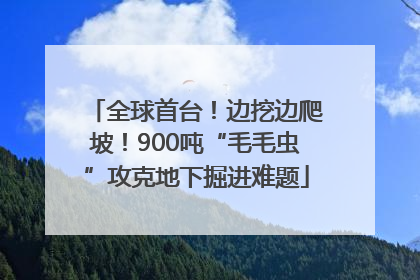 全球首台！边挖边爬坡！900吨“毛毛虫”攻克地下掘进难题