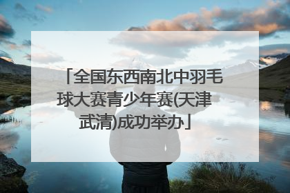 全国东西南北中羽毛球大赛青少年赛(天津武清)成功举办
