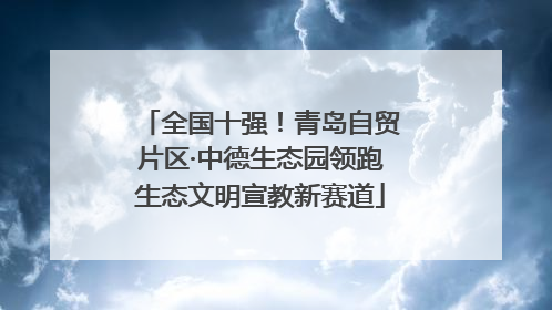 全国十强！青岛自贸片区·中德生态园领跑生态文明宣教新赛道