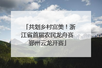 共划乡村富美！浙江省首届农民龙舟赛鄞州云龙开赛
