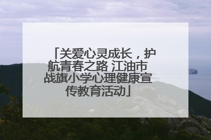 关爱心灵成长，护航青春之路 江油市战旗小学心理健康宣传教育活动