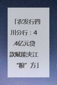 农发行四川分行：4.4亿元贷款赋能夹江“粮”方