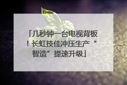 几秒钟一台电视背板！长虹技佳冲压生产“智造”提速升级
