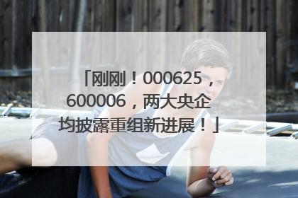 刚刚！000625，600006，两大央企均披露重组新进展！