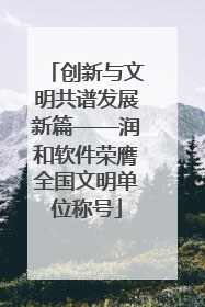 创新与文明共谱发展新篇——润和软件荣膺全国文明单位称号