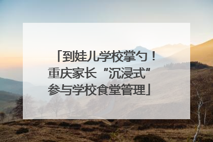 到娃儿学校掌勺！重庆家长“沉浸式”参与学校食堂管理