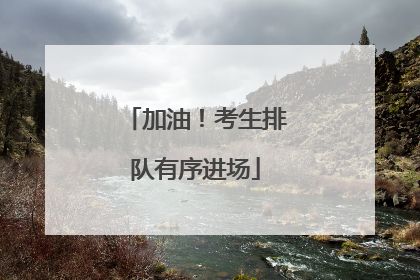 加油！考生排队有序进场