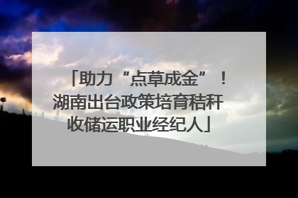 助力“点草成金”！湖南出台政策培育秸秆收储运职业经纪人