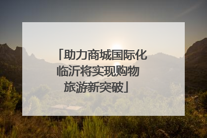 助力商城国际化 临沂将实现购物旅游新突破