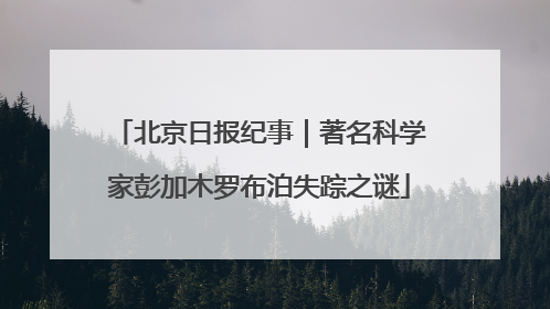 北京日报纪事｜著名科学家彭加木罗布泊失踪之谜