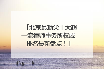北京最顶尖十大超一流律师事务所权威排名最新盘点！