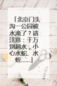 北京门头沟一公园被水淹了？请注意：千万别趟水，小心水蛇、水蛭……