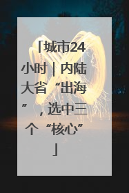 城市24小时｜内陆大省“出海”，选中三个“核心”