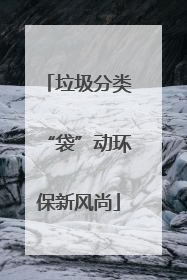 垃圾分类“袋”动环保新风尚