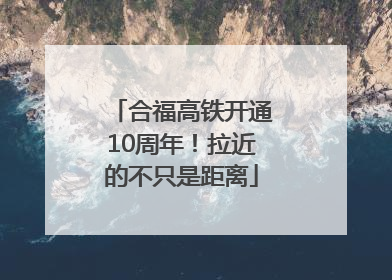 合福高铁开通10周年！拉近的不只是距离