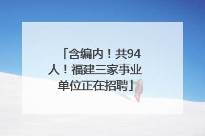 含编内！共94人！福建三家事业单位正在招聘