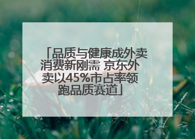 品质与健康成外卖消费新刚需 京东外卖以45%市占率领跑品质赛道
