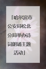 哈尔滨市公安局松北分局举办诗词朗诵主题活动