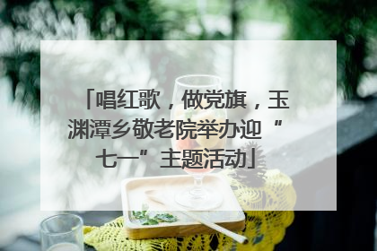 唱红歌，做党旗，玉渊潭乡敬老院举办迎“七一”主题活动
