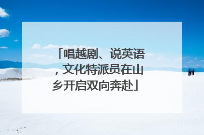 唱越剧、说英语，文化特派员在山乡开启双向奔赴