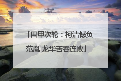 围甲次轮：柯洁憾负范胤 龙华苦吞连败