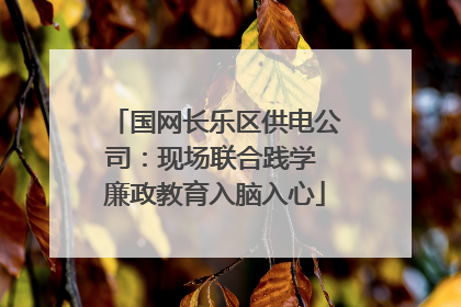 国网长乐区供电公司：现场联合践学 廉政教育入脑入心