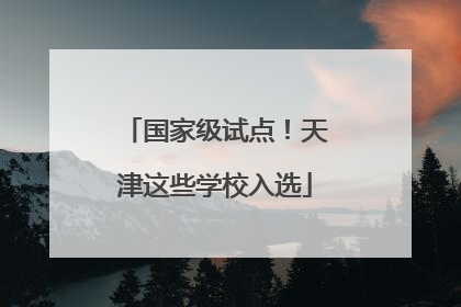 国家级试点！天津这些学校入选