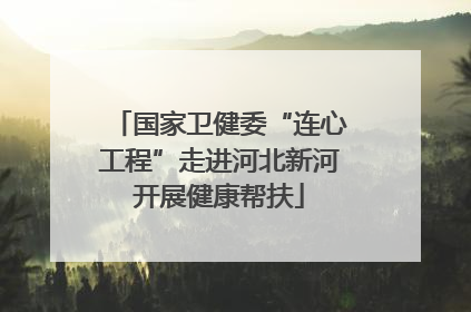 国家卫健委“连心工程”走进河北新河开展健康帮扶