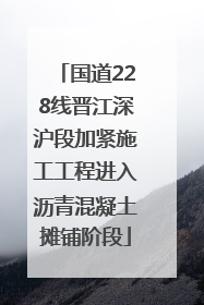 国道228线晋江深沪段加紧施工工程进入沥青混凝土摊铺阶段