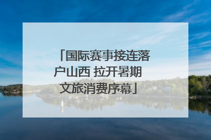 国际赛事接连落户山西 拉开暑期文旅消费序幕