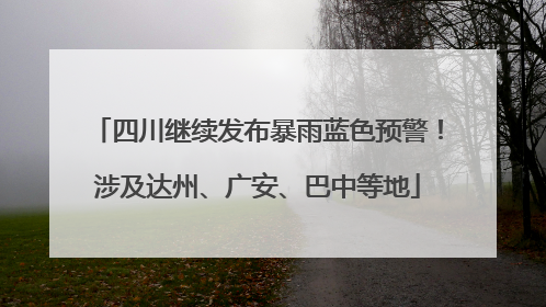 四川继续发布暴雨蓝色预警！涉及达州、广安、巴中等地