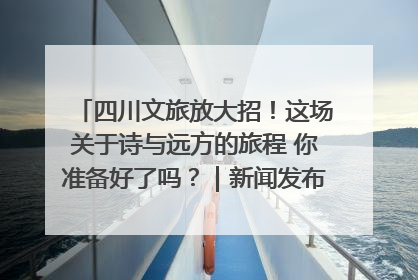 四川文旅放大招！这场关于诗与远方的旅程 你准备好了吗？｜新闻发布最前线·深一度