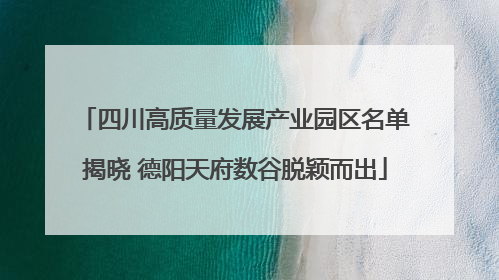 四川高质量发展产业园区名单揭晓 德阳天府数谷脱颖而出
