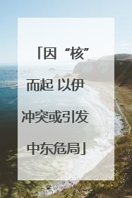 因“核”而起 以伊冲突或引发中东危局