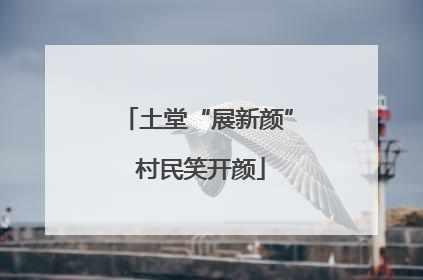 土堂“展新颜” 村民笑开颜