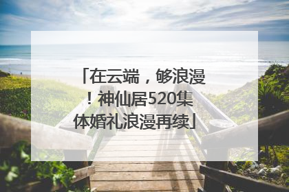 在云端，够浪漫！神仙居520集体婚礼浪漫再续