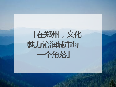 在郑州，文化魅力沁润城市每一个角落