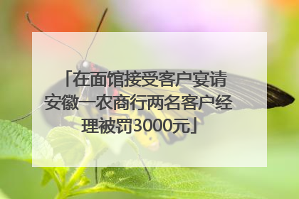 在面馆接受客户宴请 安徽一农商行两名客户经理被罚3000元